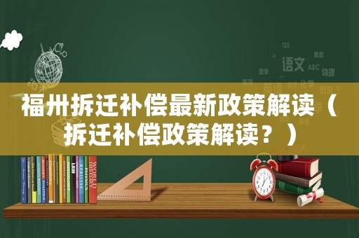 福卅拆遷補償最新政策解讀（拆遷補償政策解讀？）