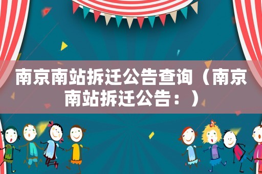 南京南站拆遷公告查詢（南京南站拆遷公告：）