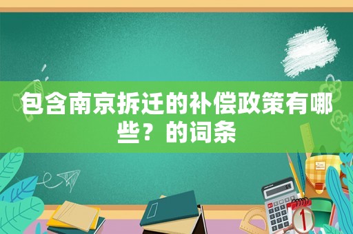 包含南京拆遷的補償政策有哪些？的詞條