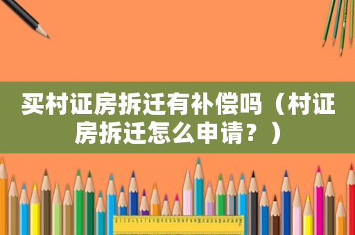 買村證房拆遷有補償嗎（村證房拆遷怎么申請？）