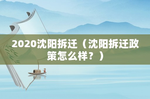 2020沈陽拆遷（沈陽拆遷政策怎么樣？）
