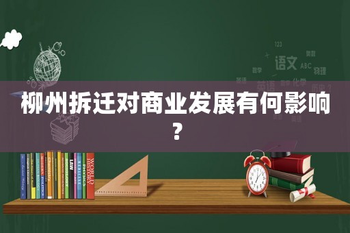 柳州拆遷對(duì)商業(yè)發(fā)展有何影響？