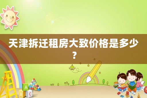 天津拆遷租房大致價格是多少？
