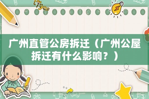 廣州直管公房拆遷（廣州公屋拆遷有什么影響？）