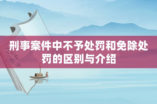 刑事案件中不予處罰和免除處罰的區(qū)別與介紹