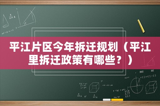 平江片區今年拆遷規劃（平江里拆遷政策有哪些？）