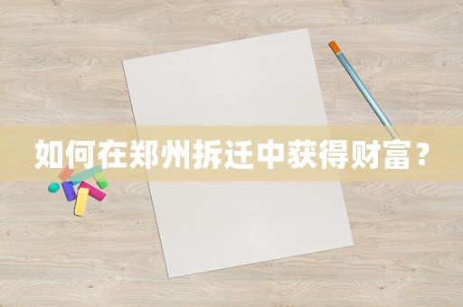 如何在鄭州拆遷中獲得財富？