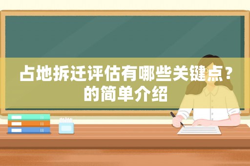 占地拆遷評(píng)估有哪些關(guān)鍵點(diǎn)？的簡單介紹
