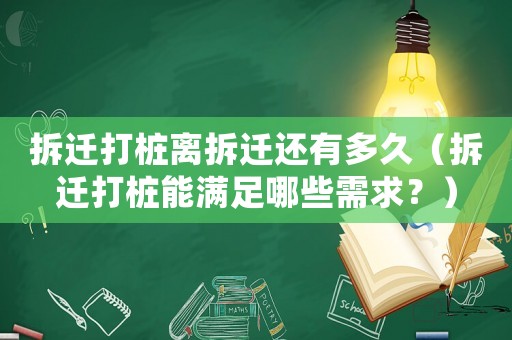 拆遷打樁離拆遷還有多久（拆遷打樁能滿足哪些需求？）
