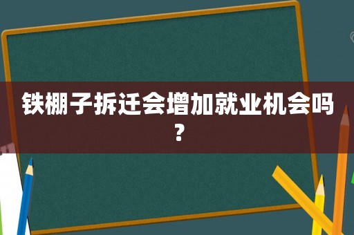 鐵棚子拆遷會(huì)增加就業(yè)機(jī)會(huì)嗎？