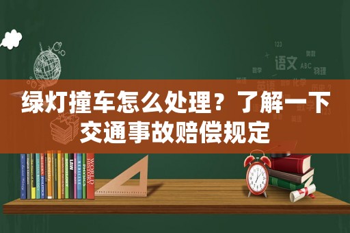 綠燈撞車(chē)怎么處理？了解一下交通事故賠償規(guī)定