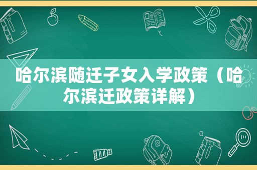 哈爾濱隨遷子女入學政策（哈爾濱遷政策詳解）