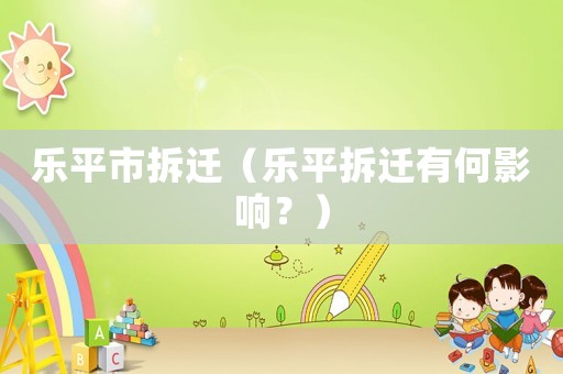 樂平市拆遷（樂平拆遷有何影響？）