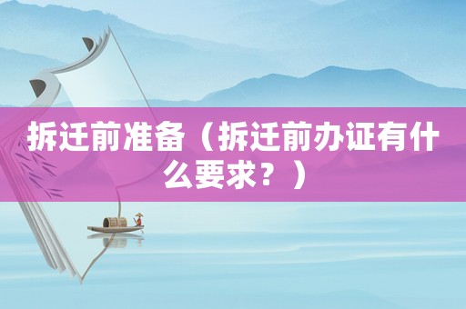 拆遷前準(zhǔn)備（拆遷前辦證有什么要求？）