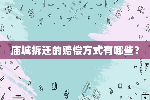 廟城拆遷的賠償方式有哪些？