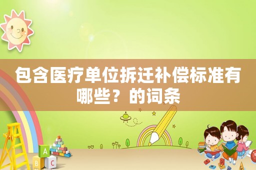包含醫療單位拆遷補償標準有哪些？的詞條