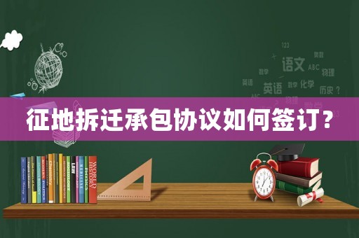 征地拆遷承包協(xié)議如何簽訂？