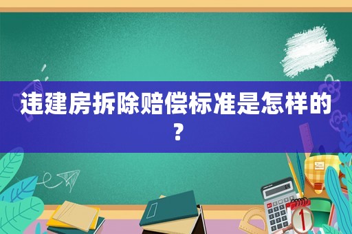 違建房拆除賠償標(biāo)準(zhǔn)是怎樣的？