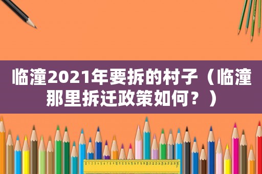臨潼2021年要拆的村子（臨潼那里拆遷政策如何？）