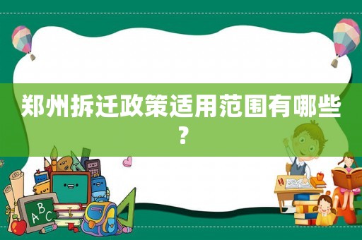 鄭州拆遷政策適用范圍有哪些？