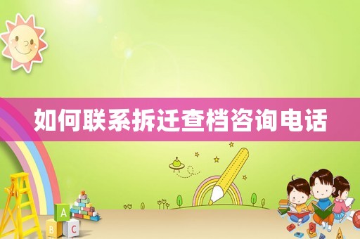 如何聯系拆遷查檔咨詢電話