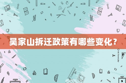 吳家山拆遷政策有哪些變化？