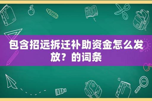 包含招遠拆遷補助資金怎么發放？的詞條