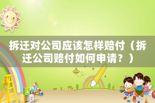 拆遷對公司應該怎樣賠付（拆遷公司賠付如何申請？）