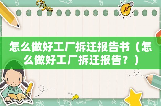 怎么做好工廠拆遷報告書（怎么做好工廠拆遷報告？）