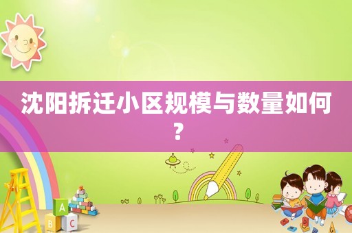 沈陽拆遷小區規模與數量如何？