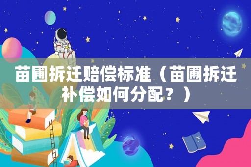 苗圃拆遷賠償標準（苗圃拆遷補償如何分配？）