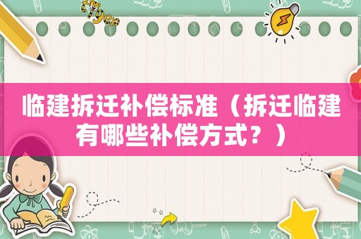臨建拆遷補(bǔ)償標(biāo)準(zhǔn)（拆遷臨建有哪些補(bǔ)償方式？）
