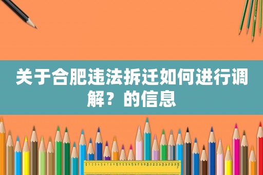 關于合肥違法拆遷如何進行調解？的信息