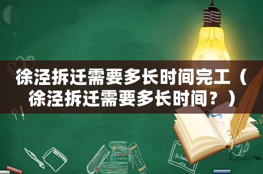 徐涇拆遷需要多長(zhǎng)時(shí)間完工（徐涇拆遷需要多長(zhǎng)時(shí)間？）