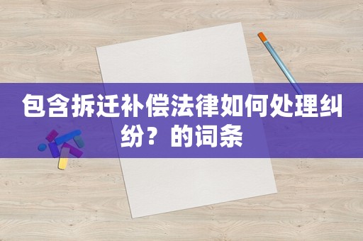 包含拆遷補償法律如何處理糾紛？的詞條