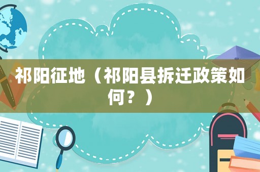 祁陽征地（祁陽縣拆遷政策如何？）