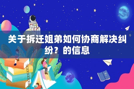 關(guān)于拆遷姐弟如何協(xié)商解決糾紛？的信息
