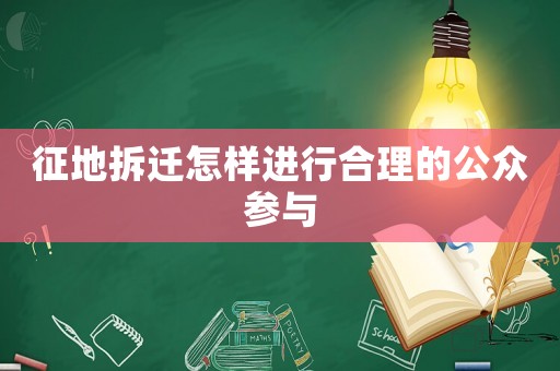 征地拆遷怎樣進(jìn)行合理的公眾參與