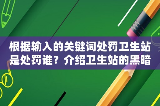 根據輸入的關鍵詞處罰衛生站是處罰誰？介紹衛生站的黑暗面