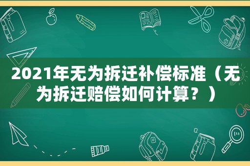 2021年無為拆遷補償標準（無為拆遷賠償如何計算？）