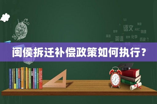 閩侯拆遷補償政策如何執行？