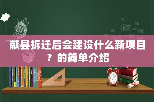 獻(xiàn)縣拆遷后會建設(shè)什么新項(xiàng)目？的簡單介紹