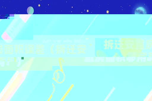 拆遷安置房面積誤差（拆遷安置房面積夠用嗎？）