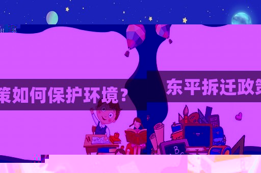 東平拆遷政策如何保護環境？