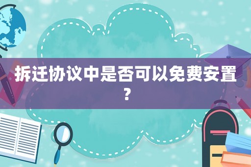 拆遷協議中是否可以免費安置？