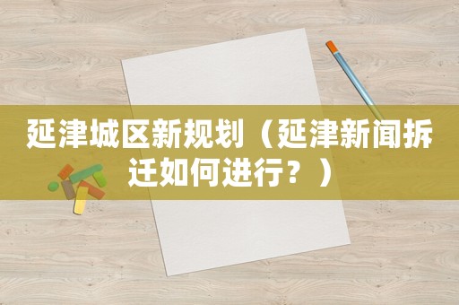延津城區新規劃（延津新聞拆遷如何進行？）