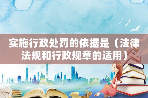 實(shí)施行政處罰的依據(jù)是（法律法規(guī)和行政規(guī)章的適用）
