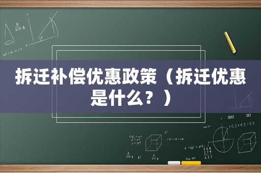 拆遷補償優惠政策（拆遷優惠是什么？）