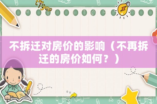 不拆遷對房價的影響（不再拆遷的房價如何？）