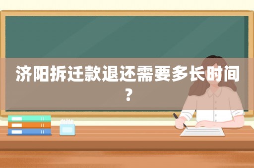 濟(jì)陽(yáng)拆遷款退還需要多長(zhǎng)時(shí)間？